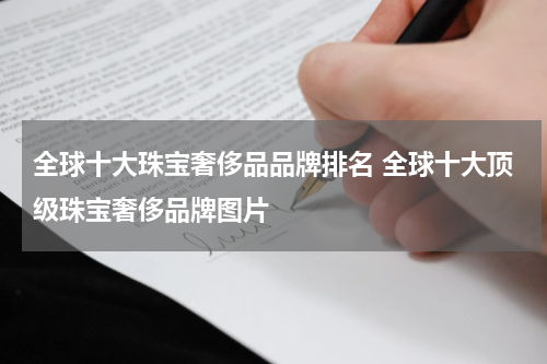 全球十大珠宝奢侈品品牌排名 全球十大顶级珠宝奢侈品牌图片