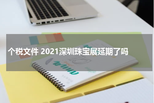 个税文件 2021深圳珠宝展延期了吗